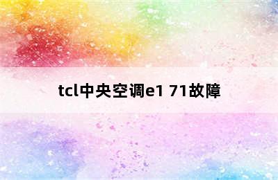 tcl中央空调e1 71故障